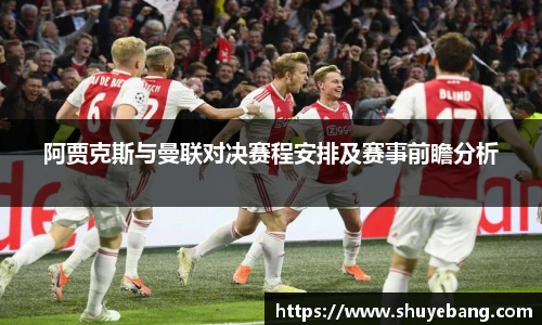 阿贾克斯与曼联对决赛程安排及赛事前瞻分析