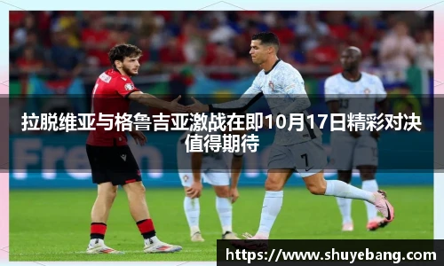 拉脱维亚与格鲁吉亚激战在即10月17日精彩对决值得期待